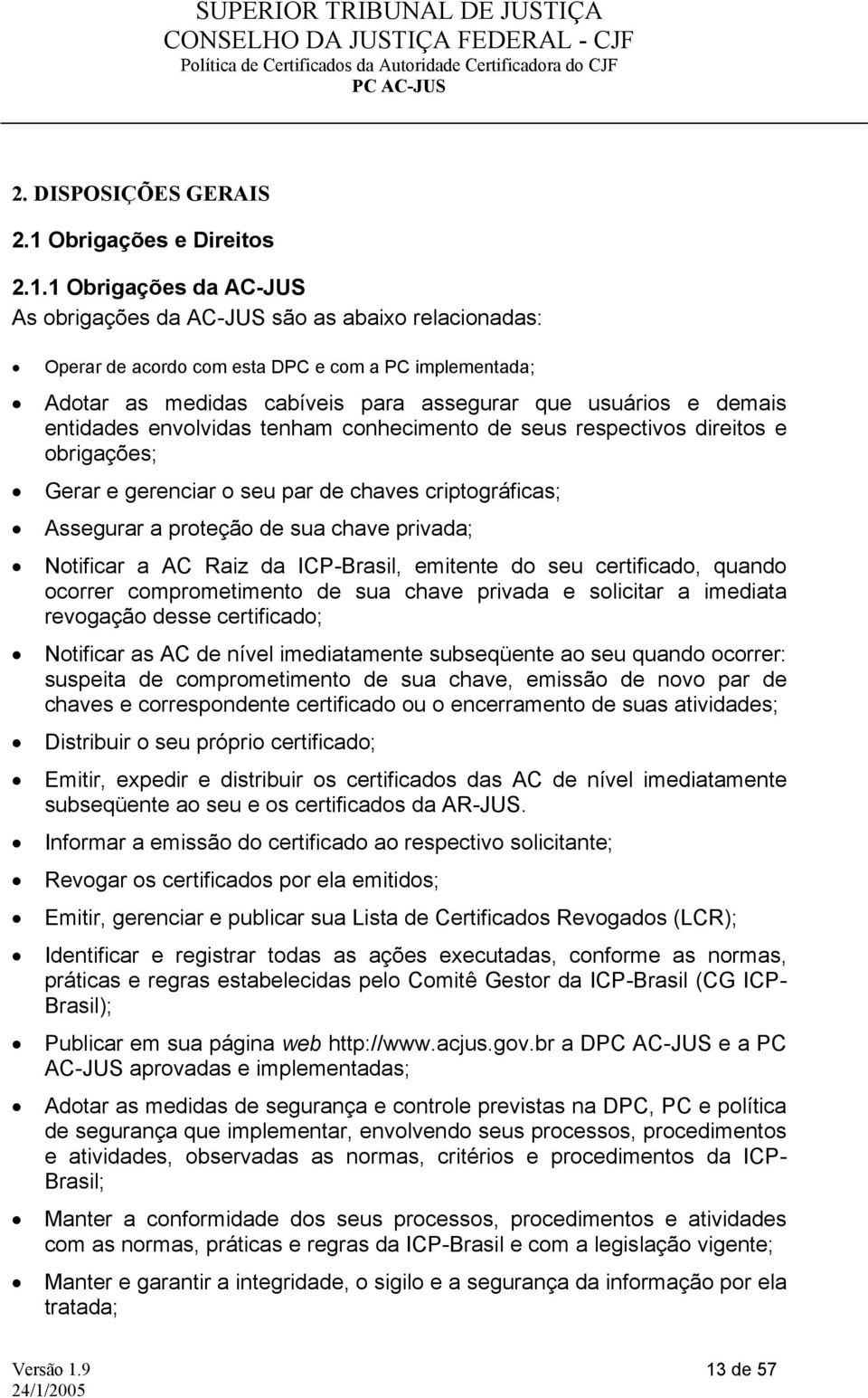 1 Obrigações da AC-JUS As obrigações da AC-JUS são as abaixo relacionadas: Operar de acordo com esta DPC e com a PC implementada; Adotar as medidas cabíveis para assegurar que usuários e demais