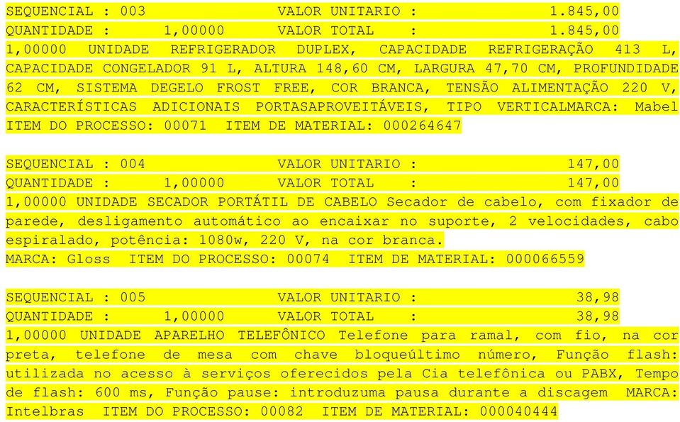 ALIMENTAÇÃO 220 V, CARACTERÍSTICAS ADICIONAIS PORTASAPROVEITÁVEIS, TIPO VERTICALMARCA: Mabel ITEM DO PROCESSO: 00071 ITEM DE MATERIAL: 000264647 SEQUENCIAL : 004 VALOR UNITARIO : 147,00 QUANTIDADE :