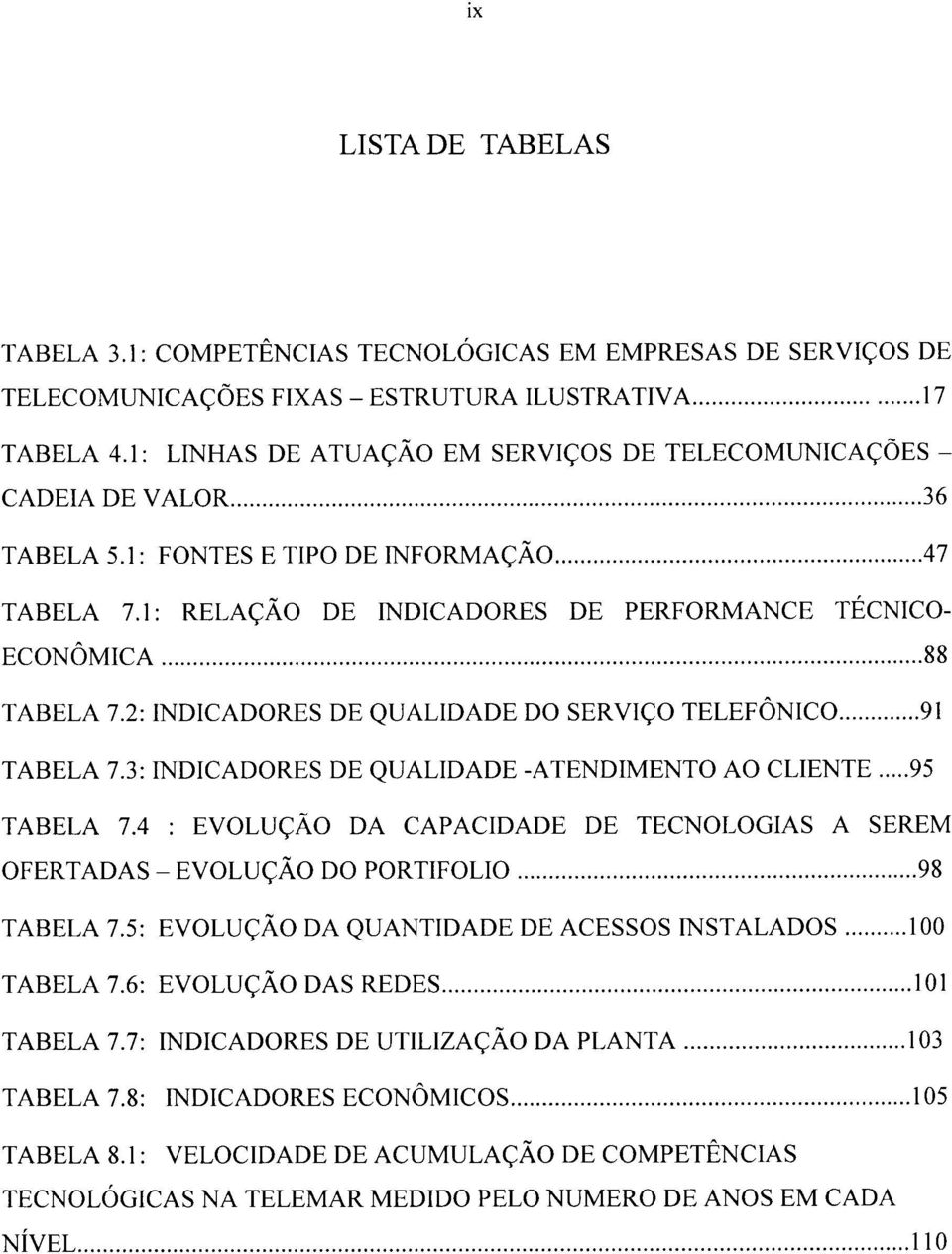 2: INDICADORES DE QUALIDADE DO SERVIÇO TELEFÔNICO 91 TABELA 7.3: INDICADORES DE QUALIDADE -ATENDIMENTO AO CLIENTE 95 TABELA 7.