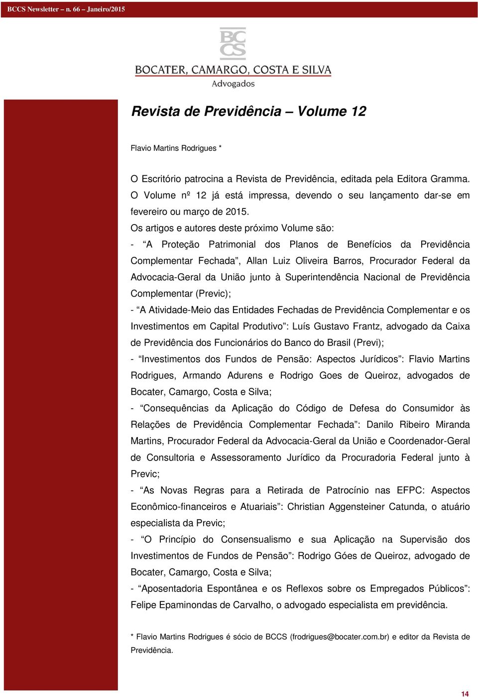 Os artigos e autores deste próximo Volume são: - A Proteção Patrimonial dos Planos de Benefícios da Previdência Complementar Fechada, Allan Luiz Oliveira Barros, Procurador Federal da Advocacia-Geral