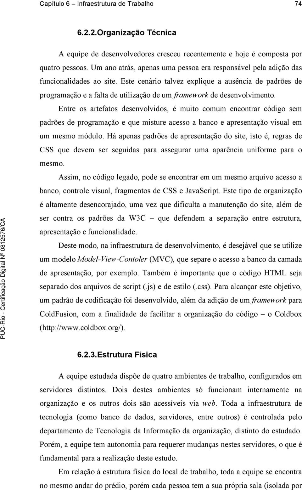 Este cenário talvez explique a ausência de padrões de programação e a falta de utilização de um framework de desenvolvimento.