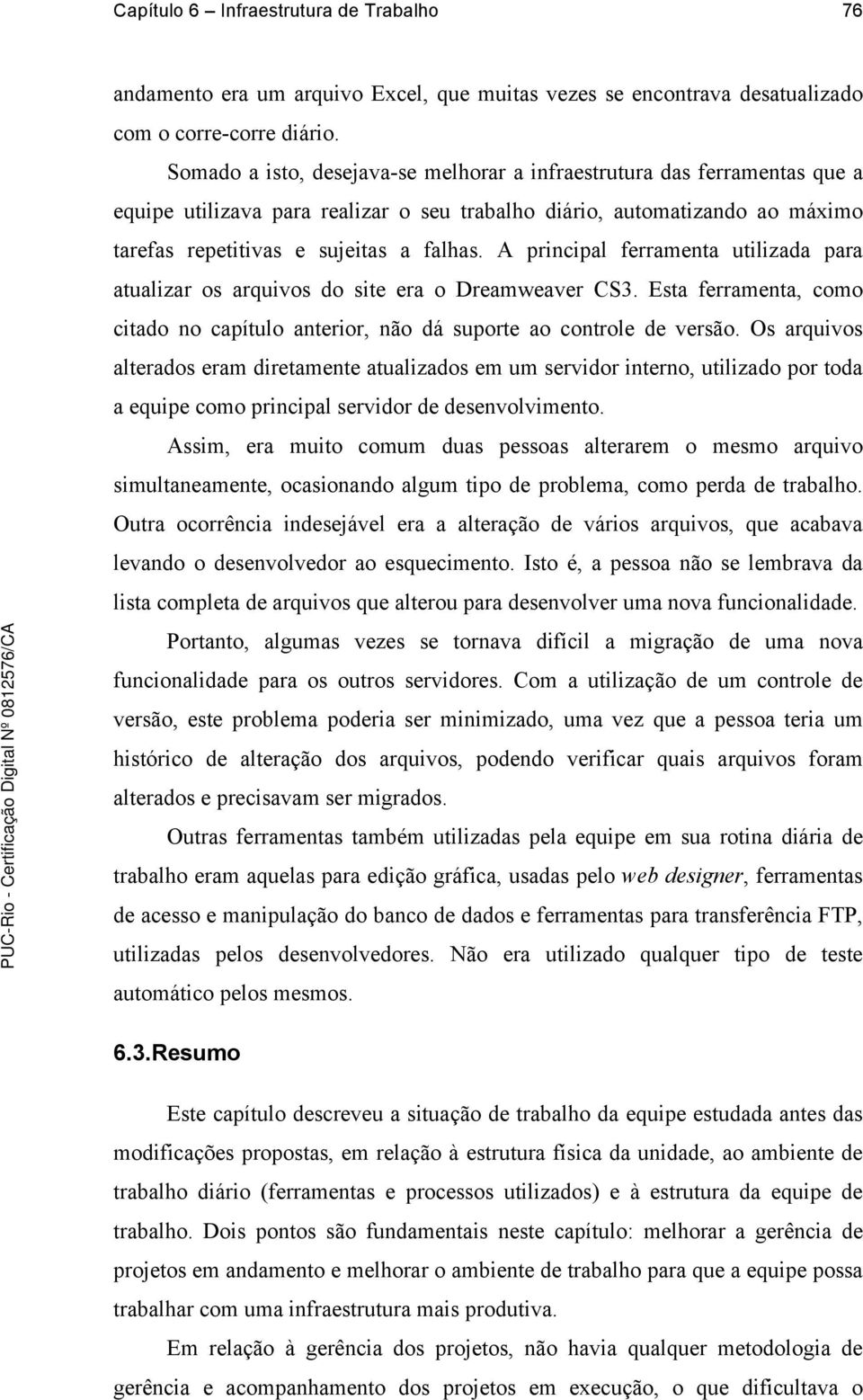 A principal ferramenta utilizada para atualizar os arquivos do site era o Dreamweaver CS3. Esta ferramenta, como citado no capítulo anterior, não dá suporte ao controle de versão.