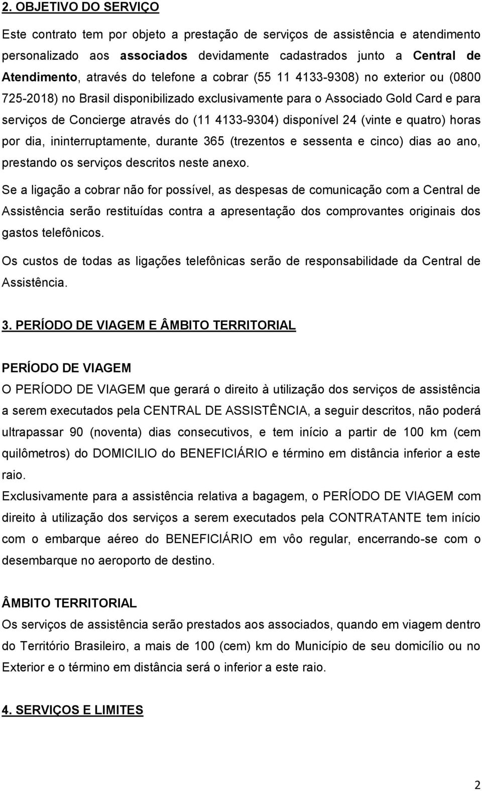 disponível 24 (vinte e quatro) horas por dia, ininterruptamente, durante 365 (trezentos e sessenta e cinco) dias ao ano, prestando os serviços descritos neste anexo.