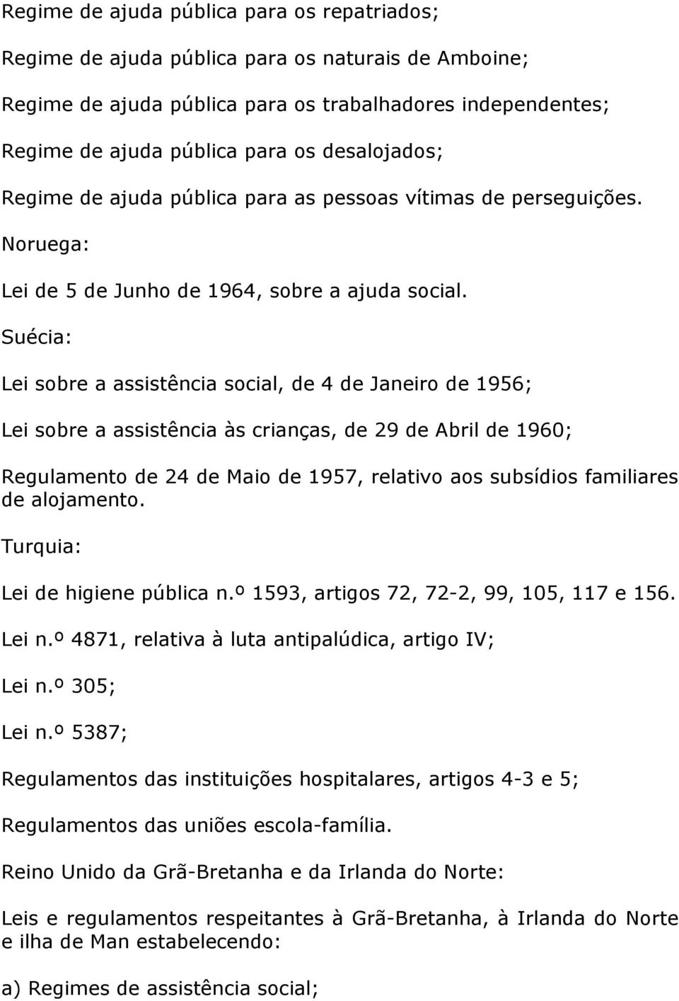 Suécia: Lei sobre a assistência social, de 4 de Janeiro de 1956; Lei sobre a assistência às crianças, de 29 de Abril de 1960; Regulamento de 24 de Maio de 1957, relativo aos subsídios familiares de