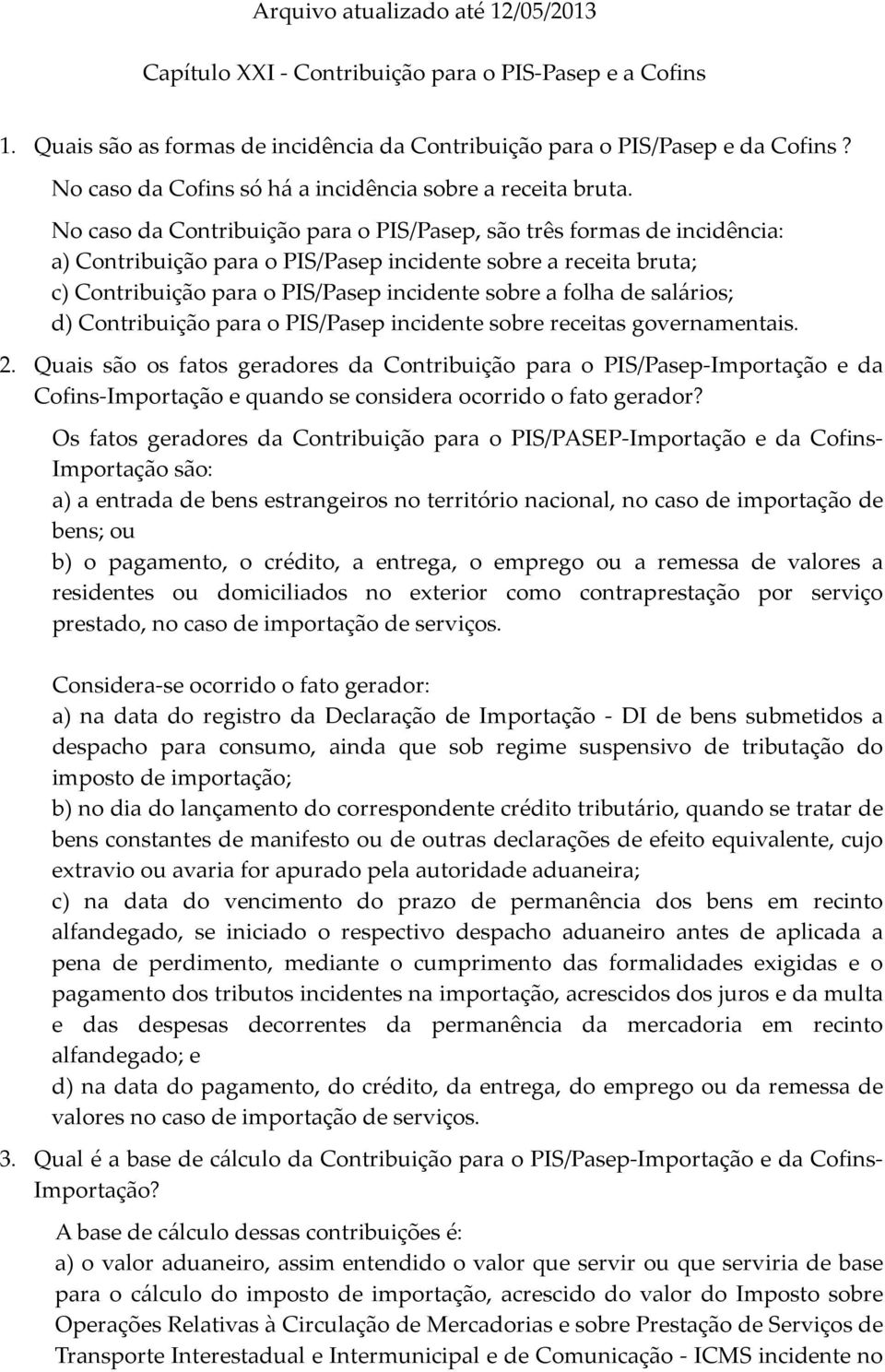 No caso da Contribuição para o PIS/Pasep, são três formas de incidência: a) Contribuição para o PIS/Pasep incidente sobre a receita bruta; c) Contribuição para o PIS/Pasep incidente sobre a folha de