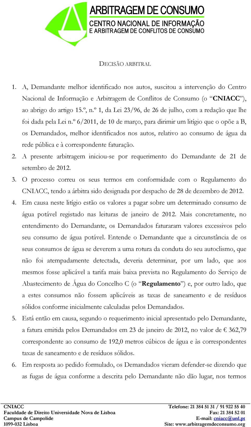 º 6/2011, de 10 de março, para dirimir um litígio que o opõe a B, os Demandados, melhor identificados nos autos, relativo ao consumo de água da rede pública e à correspondente faturação. 2.