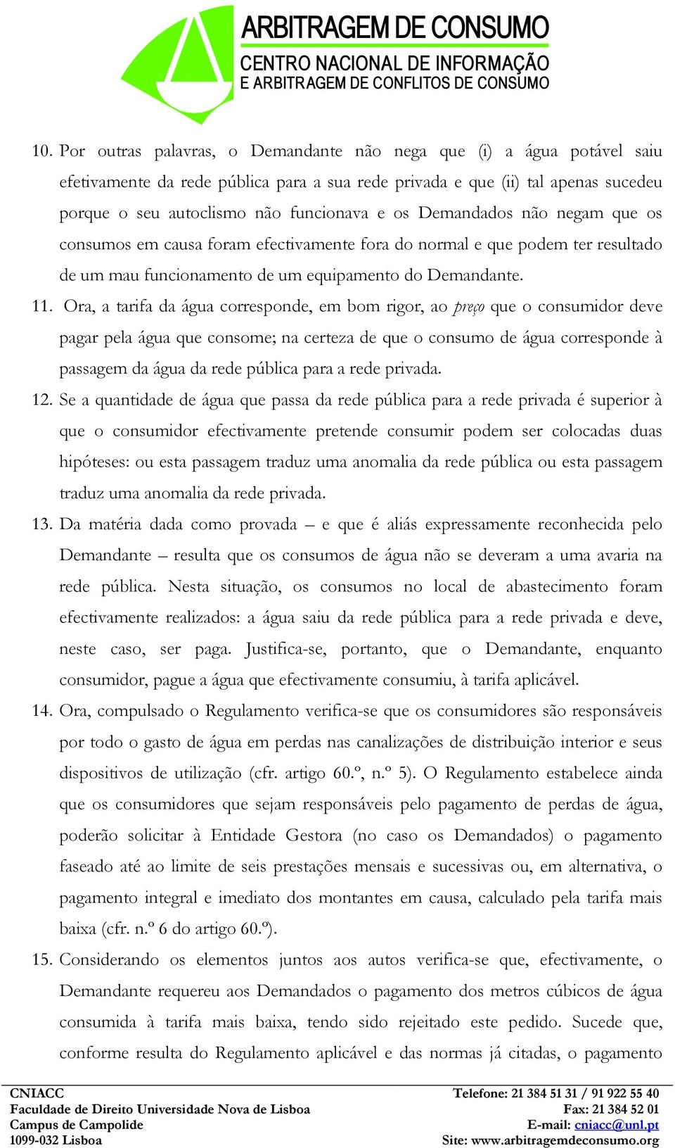 Ora, a tarifa da água corresponde, em bom rigor, ao preço que o consumidor deve pagar pela água que consome; na certeza de que o consumo de água corresponde à passagem da água da rede pública para a