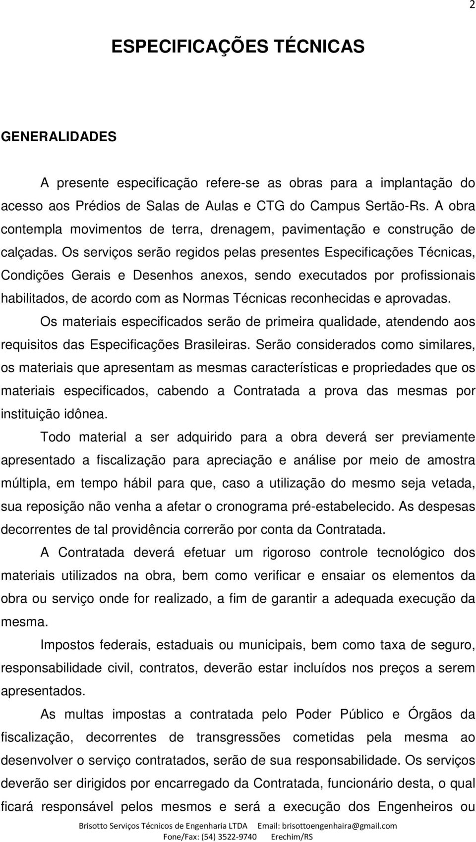 Os serviços serão regidos pelas presentes Especificações Técnicas, Condições Gerais e Desenhos anexos, sendo executados por profissionais habilitados, de acordo com as Normas Técnicas reconhecidas e