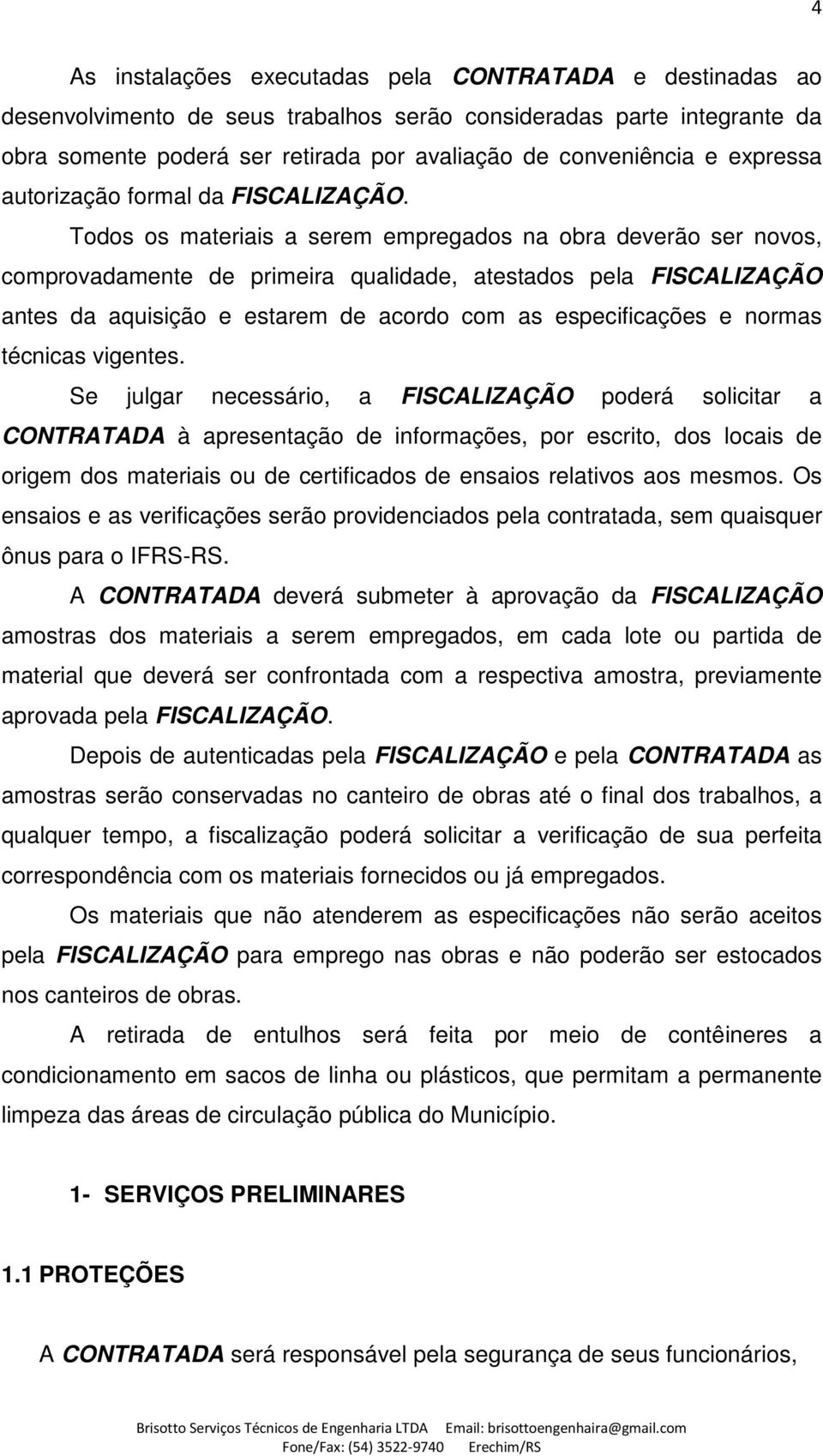 Todos os materiais a serem empregados na obra deverão ser novos, comprovadamente de primeira qualidade, atestados pela FISCALIZAÇÃO antes da aquisição e estarem de acordo com as especificações e