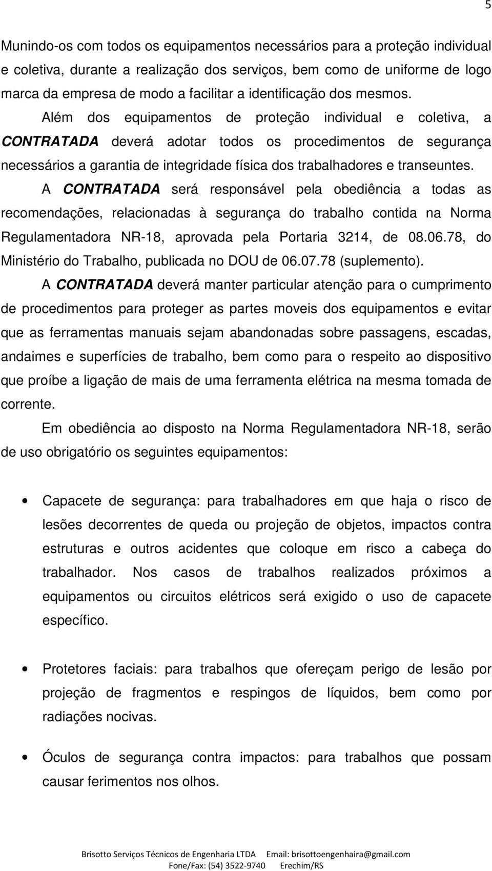 Além dos equipamentos de proteção individual e coletiva, a CONTRATADA deverá adotar todos os procedimentos de segurança necessários a garantia de integridade física dos trabalhadores e transeuntes.