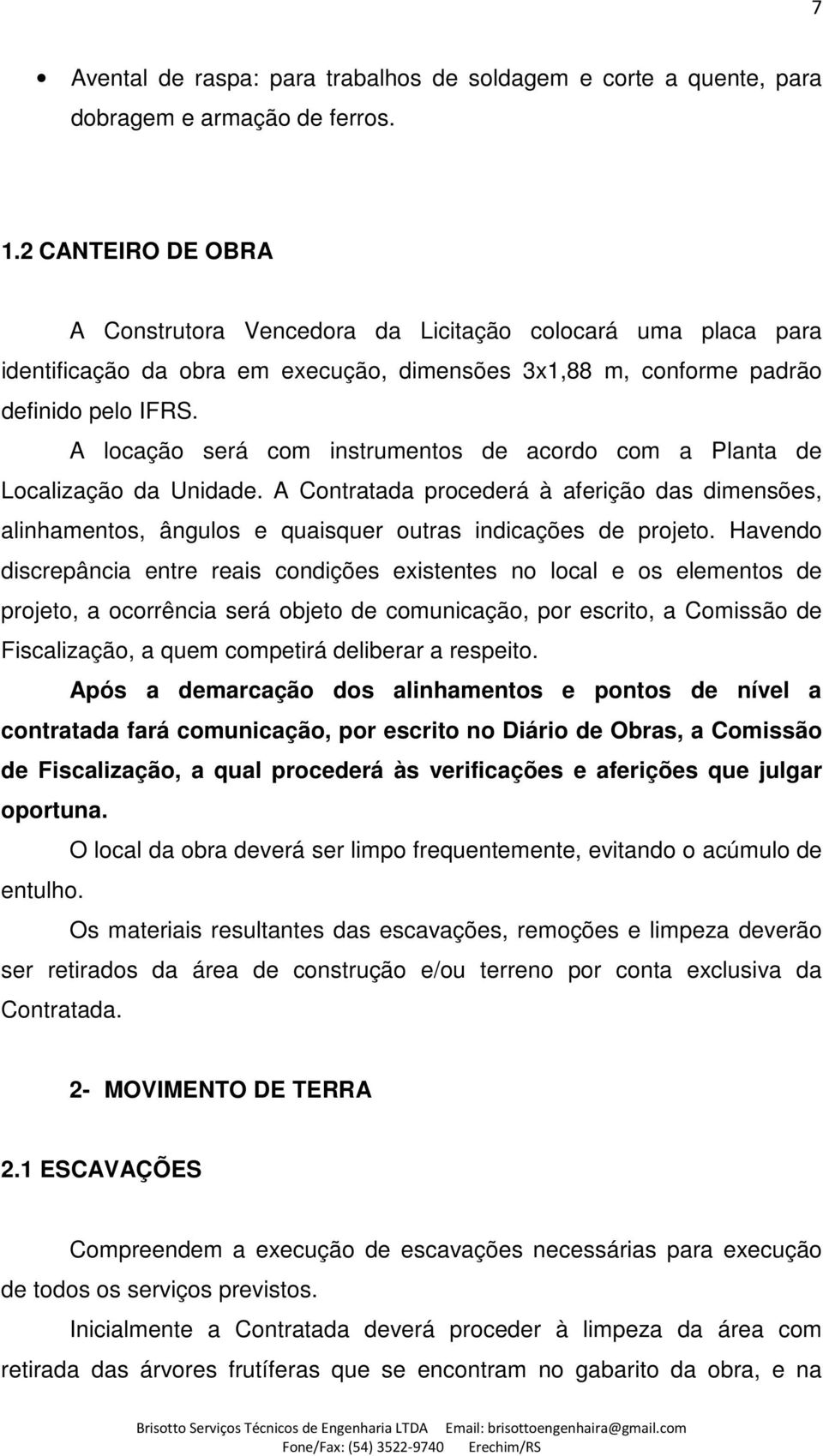 A locação será com instrumentos de acordo com a Planta de Localização da Unidade. A Contratada procederá à aferição das dimensões, alinhamentos, ângulos e quaisquer outras indicações de projeto.