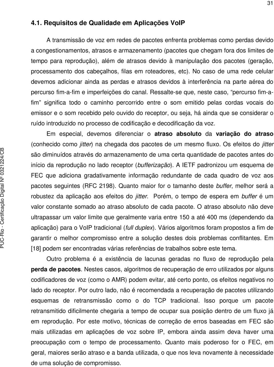 No caso de uma rede celular devemos adicionar ainda as perdas e atrasos devidos à interferência na parte aérea do percurso fim-a-fim e imperfeições do canal.