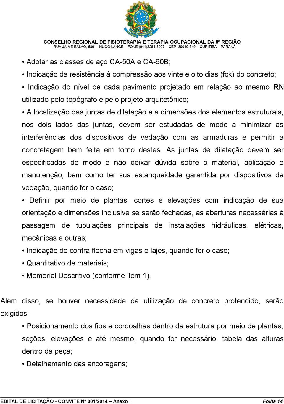 minimizar as interferências dos dispositivos de vedação com as armaduras e permitir a concretagem bem feita em torno destes.