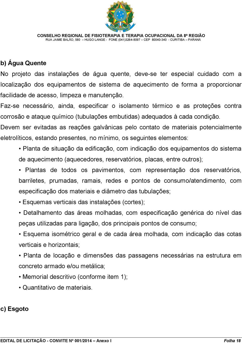 Devem ser evitadas as reações galvânicas pelo contato de materiais potencialmente eletrolíticos, estando presentes, no mínimo, os seguintes elementos: Planta de situação da edificação, com indicação