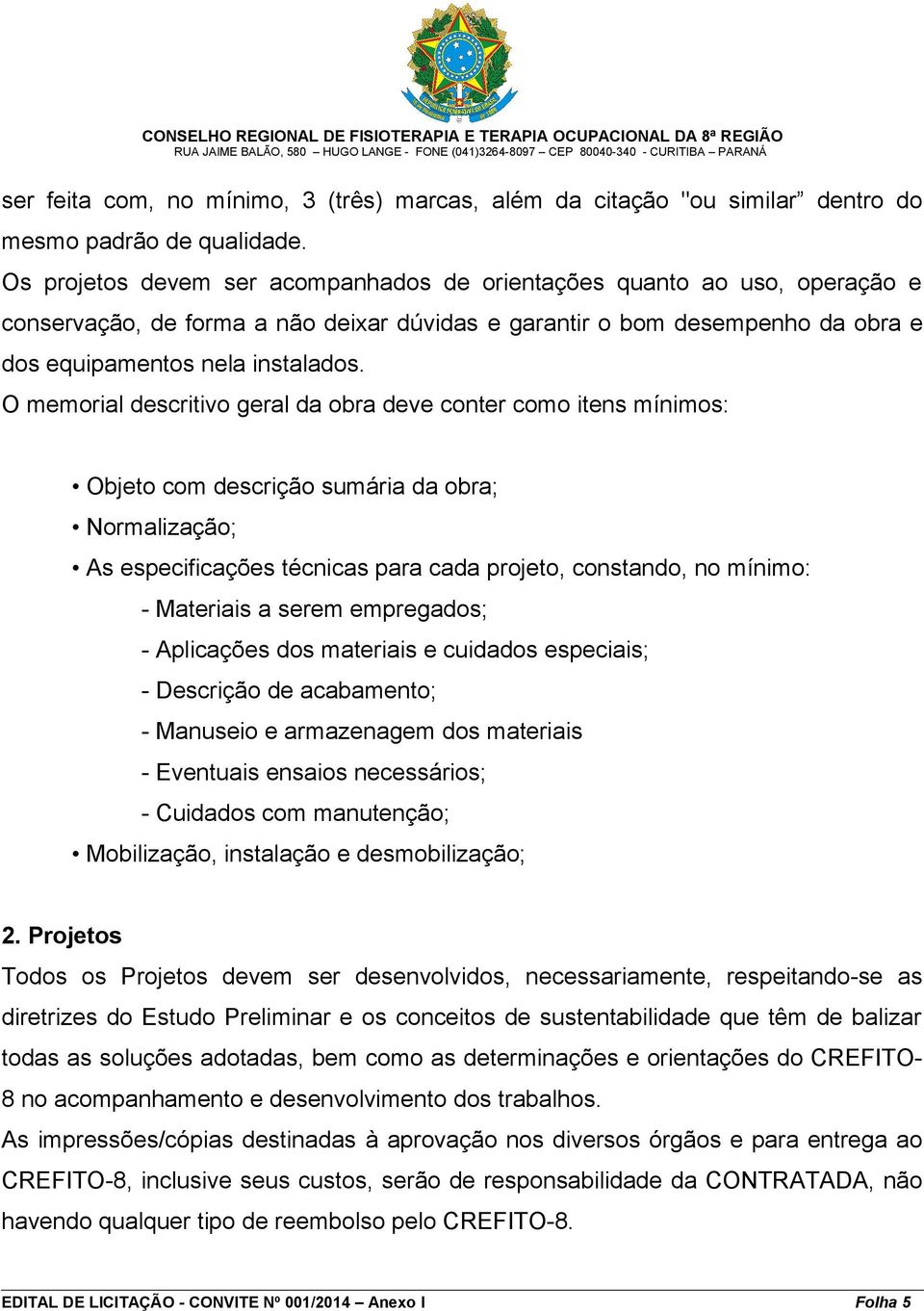 O memorial descritivo geral da obra deve conter como itens mínimos: Objeto com descrição sumária da obra; Normalização; As especificações técnicas para cada projeto, constando, no mínimo: - Materiais