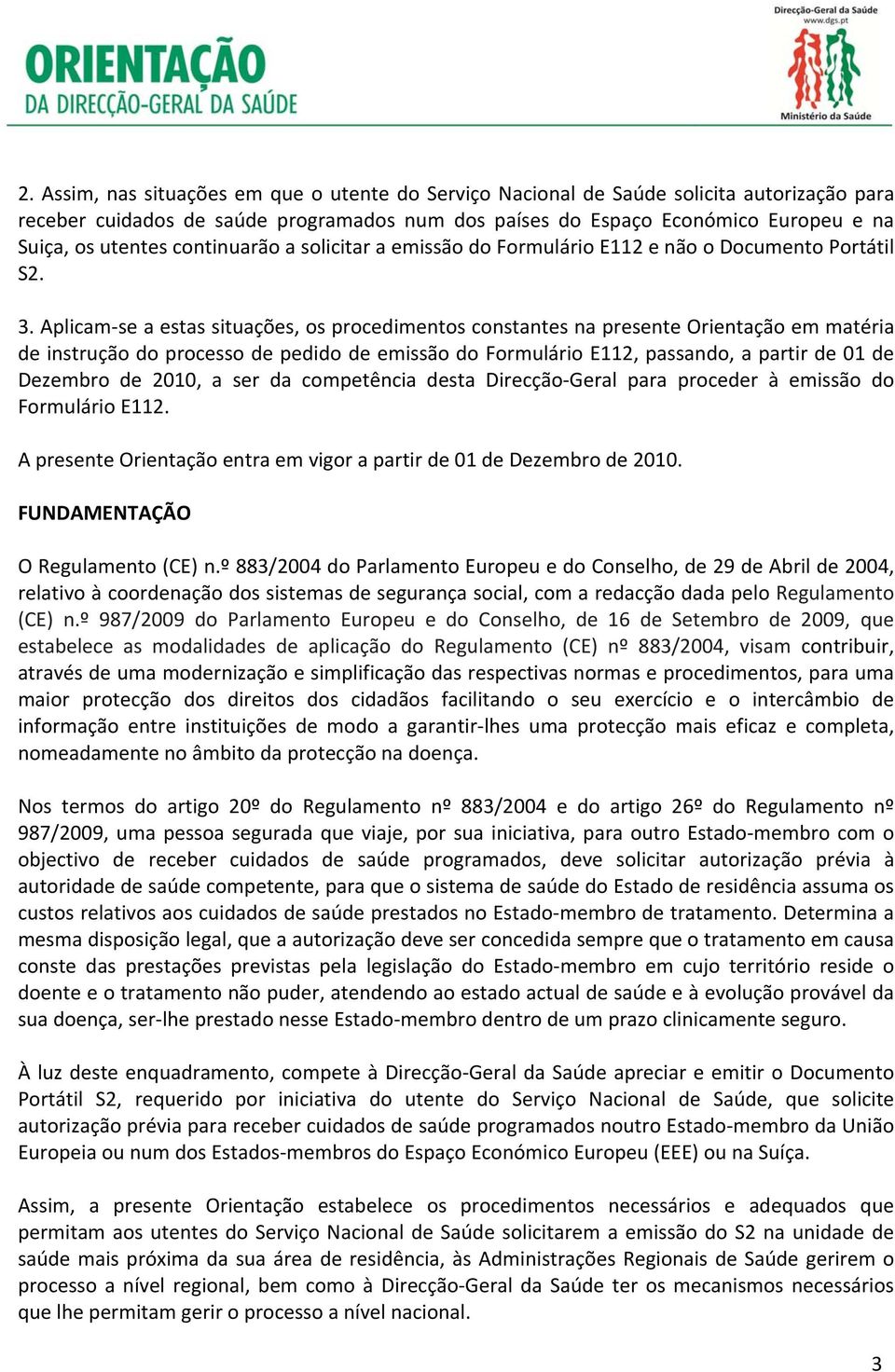 Aplicam se a estas situações, os procedimentos constantes na presente Orientação em matéria de instrução do processo de pedido de emissão do Formulário E112, passando, a partir de 01 de Dezembro de