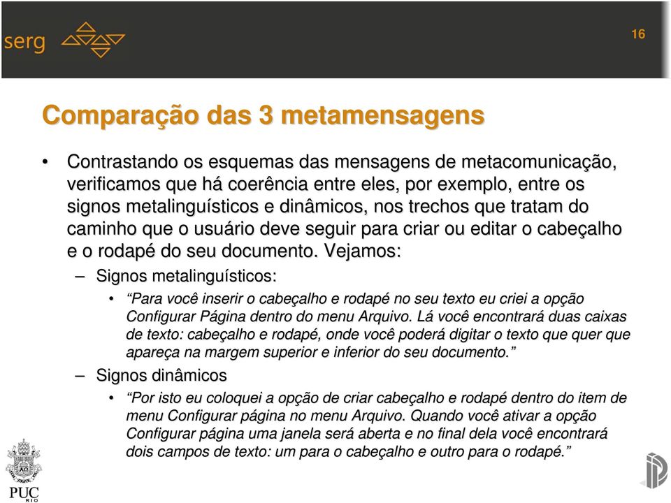 Vejamos: Signos metalinguísticos: Para você inserir o cabeçalho alho e rodapé no seu texto eu criei a opção Configurar Página P dentro do menu Arquivo.