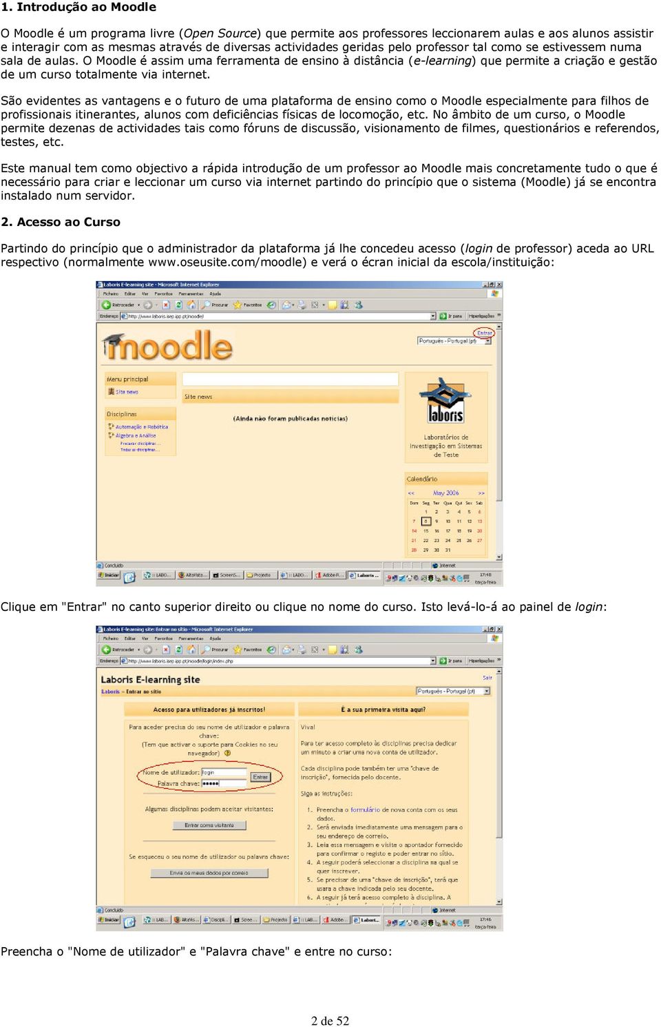 pelo professor tal como se estivessem numa sala de aulas. O Moodle é assim uma ferramenta de ensino à distância (e-learning) que permite a criação e gestão de um curso totalmente via internet.