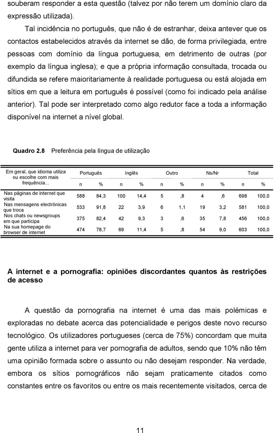 detrimento de outras (por exemplo da língua inglesa); e que a própria informação consultada, trocada ou difundida se refere maioritariamente à realidade portuguesa ou está alojada em sítios em que a