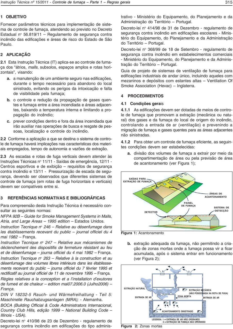 1 Esta Instrução Técnica (IT) aplica-se ao controle de fumaça dos átrios, malls, subsolos, espaços amplos e rotas horizontais, visando: a.