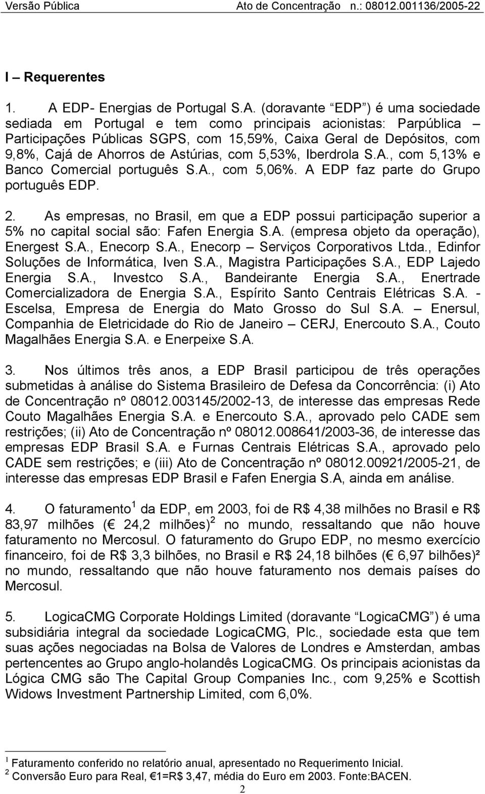 (doravante EDP ) é uma sociedade sediada em Portugal e tem como principais acionistas: Parpública Participações Públicas SGPS, com 15,59%, Caixa Geral de Depósitos, com 9,8%, Cajá de Ahorros de