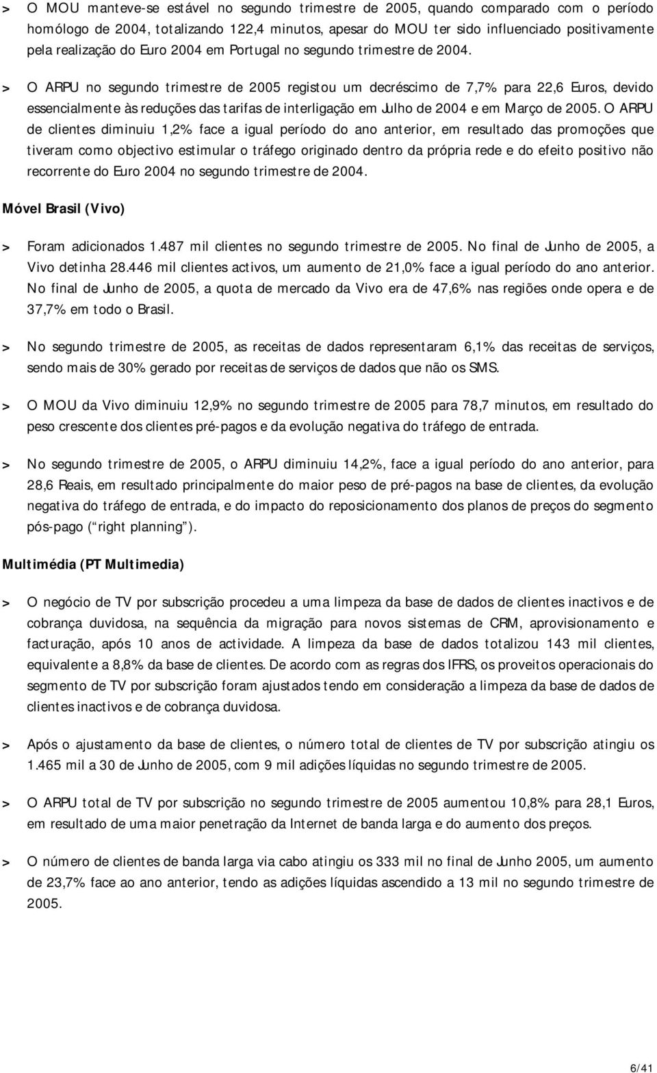 > O ARPU no segundo trimestre de 2005 registou um decréscimo de 7,7% para 22,6 Euros, devido essencialmente às reduções das tarifas de interligação em Julho de 2004 e em Março de 2005.