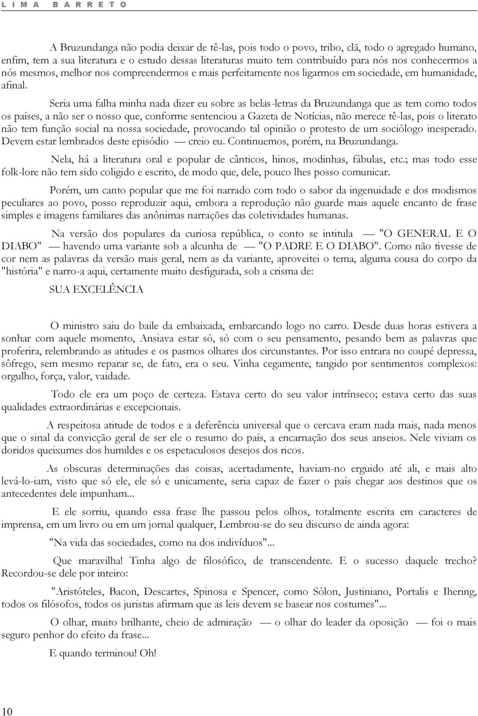 Seria uma falha minha nada dizer eu sobre as belas-letras da Bruzundanga que as tem como todos os países, a não ser o nosso que, conforme sentenciou a Gazeta de Notícias, não merece tê-las, pois o