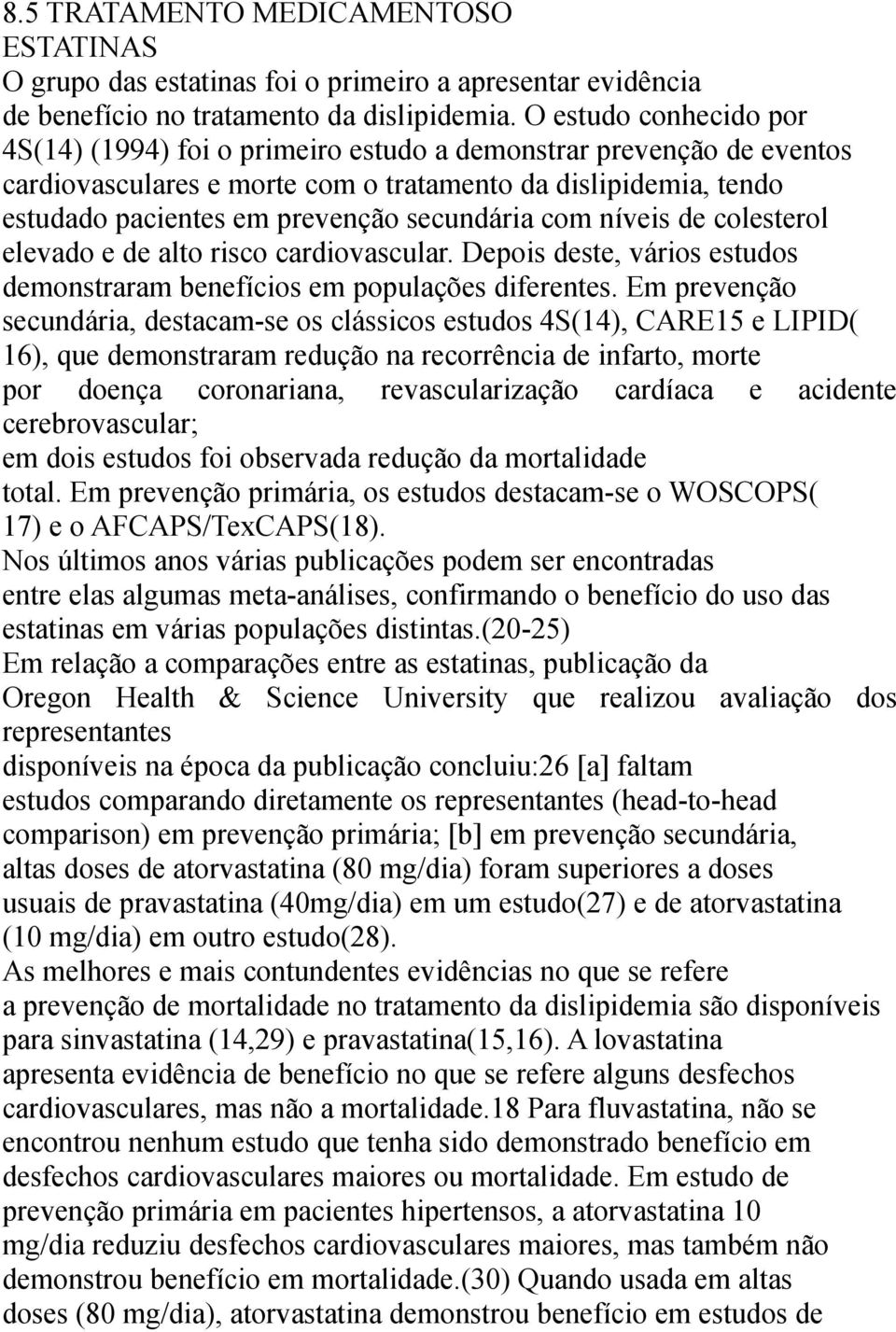 secundária com níveis de colesterol elevado e de alto risco cardiovascular. Depois deste, vários estudos demonstraram benefícios em populações diferentes.