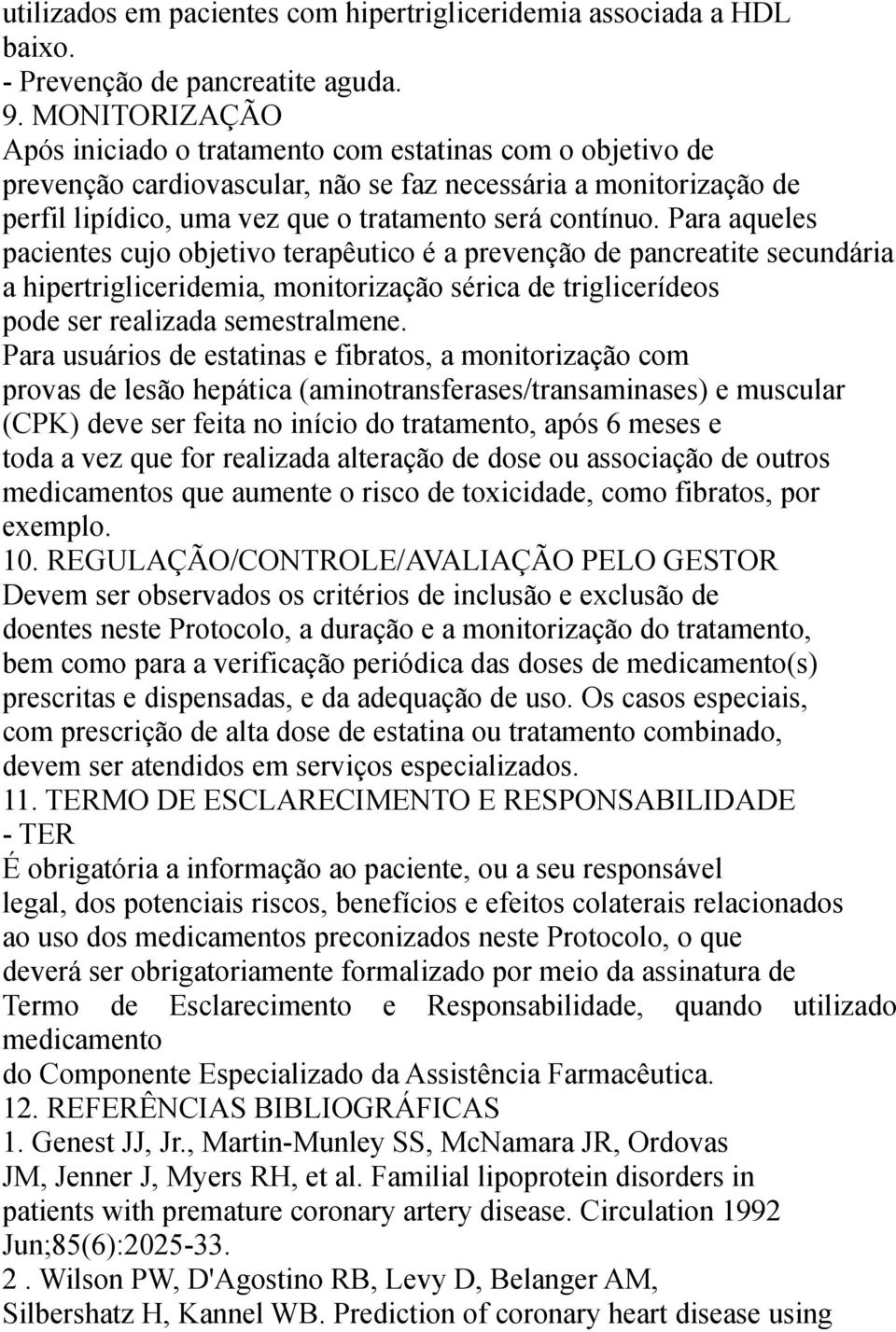 Para aqueles pacientes cujo objetivo terapêutico é a prevenção de pancreatite secundária a hipertrigliceridemia, monitorização sérica de triglicerídeos pode ser realizada semestralmene.