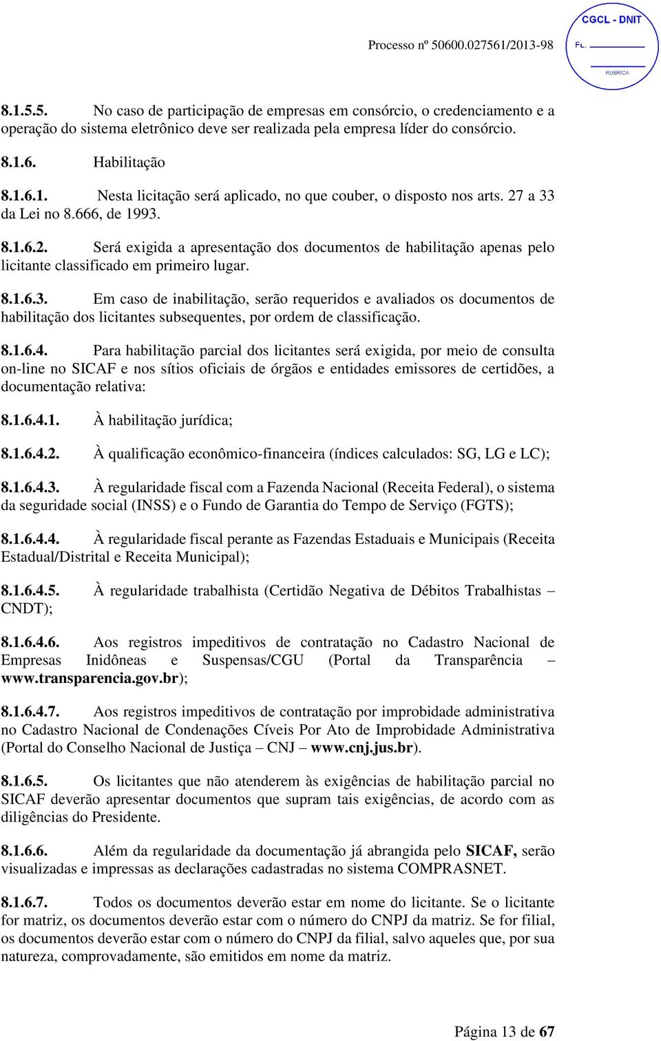 8.1.6.3. Em caso de inabilitação, serão requeridos e avaliados os documentos de habilitação dos licitantes subsequentes, por ordem de classificação. 8.1.6.4.