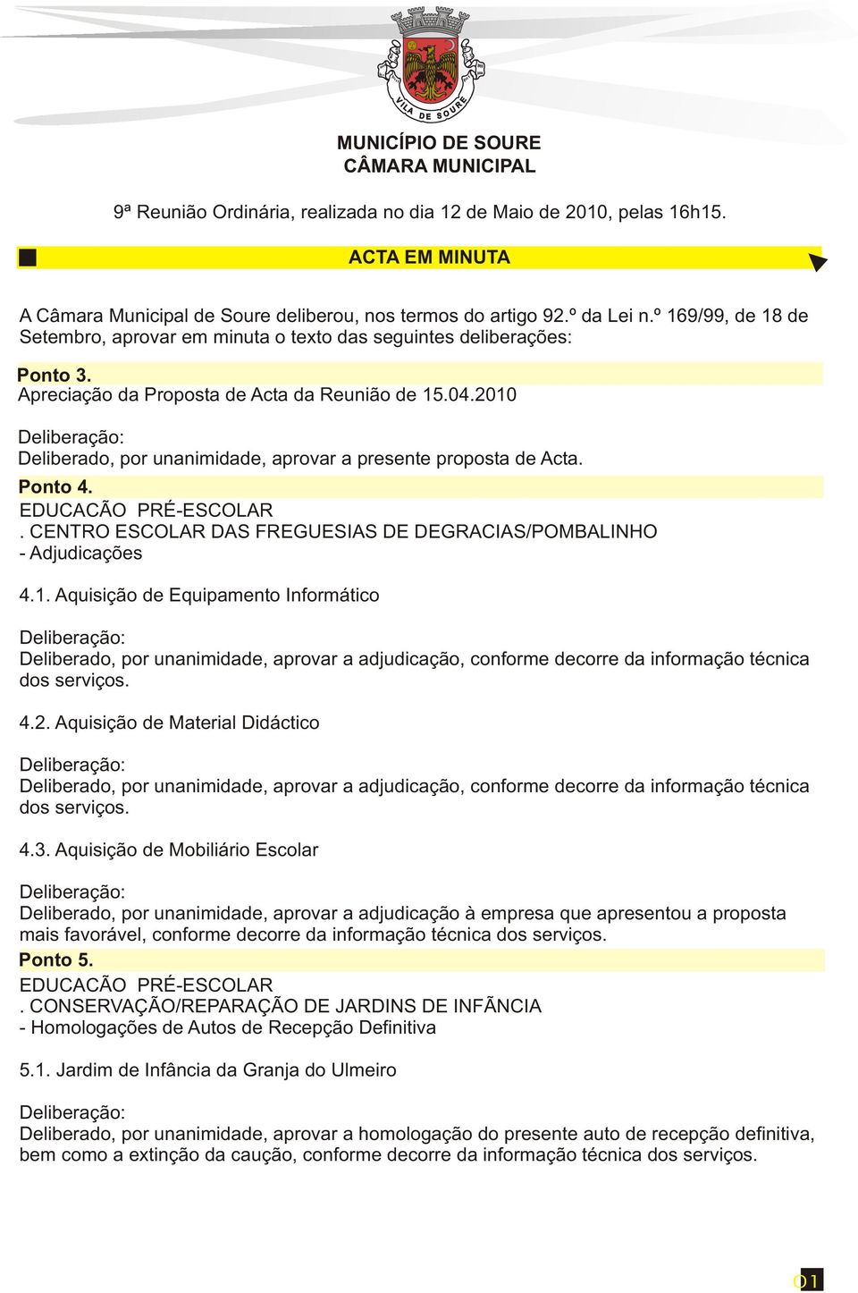 2010 Deliberado, por unanimidade, aprovar a presente proposta de Acta. Ponto 4. EDUCACÃO PRÉ-ESCOLAR. CENTRO ESCOLAR DAS FREGUESIAS DE DEGRACIAS/POMBALINHO - Adjudicações 4.1. Aquisição de Equipamento Informático 4.