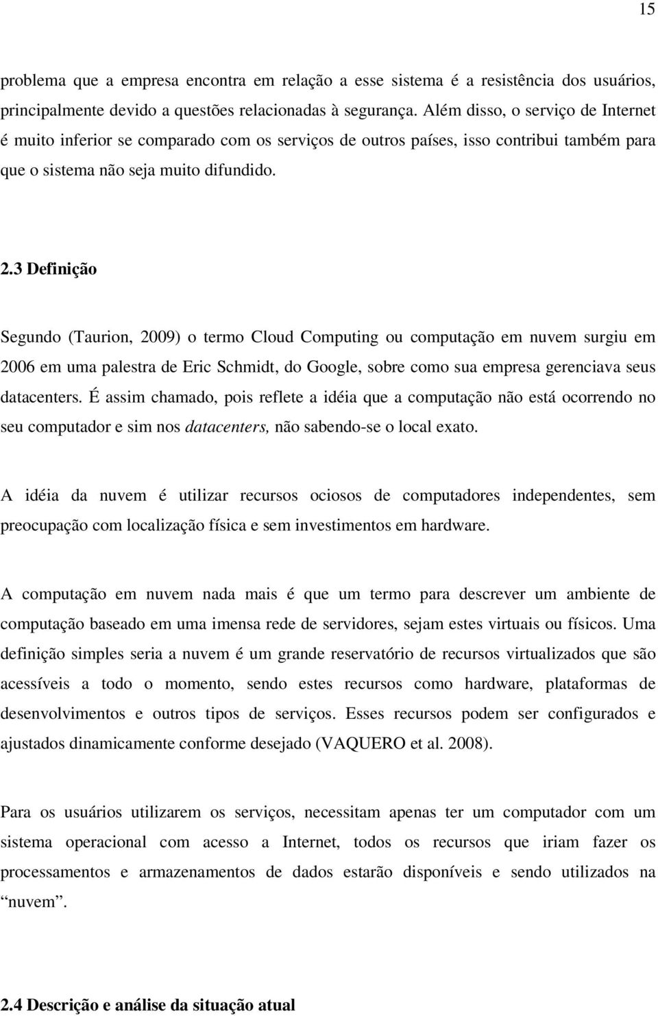3 Definição Segundo (Taurion, 2009) o termo Cloud Computing ou computação em nuvem surgiu em 2006 em uma palestra de Eric Schmidt, do Google, sobre como sua empresa gerenciava seus datacenters.