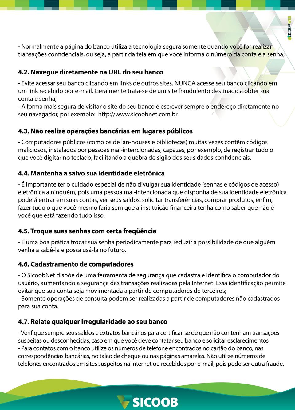 Geralmente trata-se de um site fraudulento destinado a obter sua conta e senha; - A forma mais segura de visitar o site do seu banco é escrever sempre o endereço diretamente no seu navegador, por