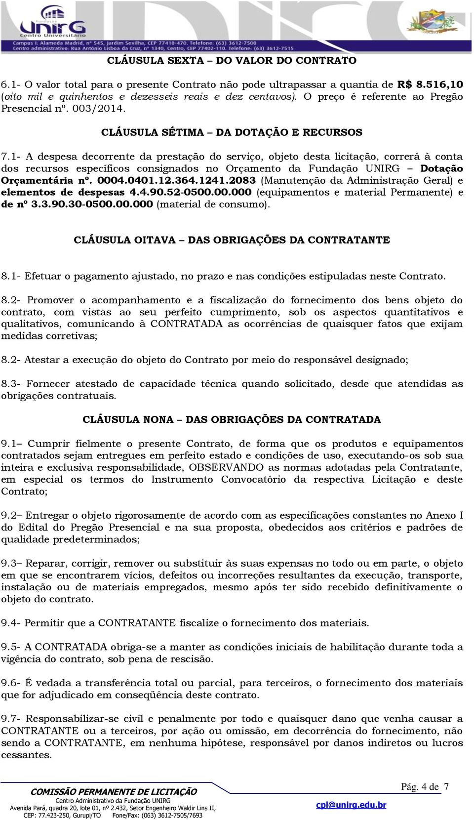 1- A despesa decorrente da prestação do serviço, objeto desta licitação, correrá à conta dos recursos específicos consignados no Orçamento da Fundação UNIRG Dotação Orçamentária nº. 0004.0401.12.364.