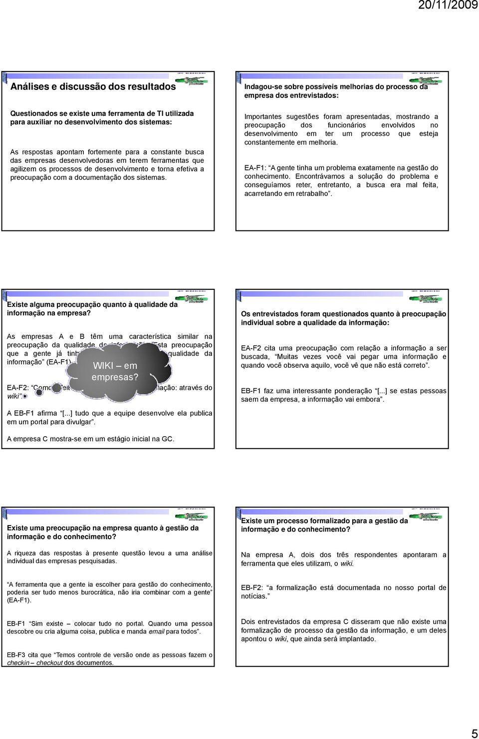 Indagou-se sobre possíveis melhorias do processo da empresa dos entrevistados: Importantes sugestões foram apresentadas, mostrando a preocupação dos funcionários envolvidos no desenvolvimento em ter