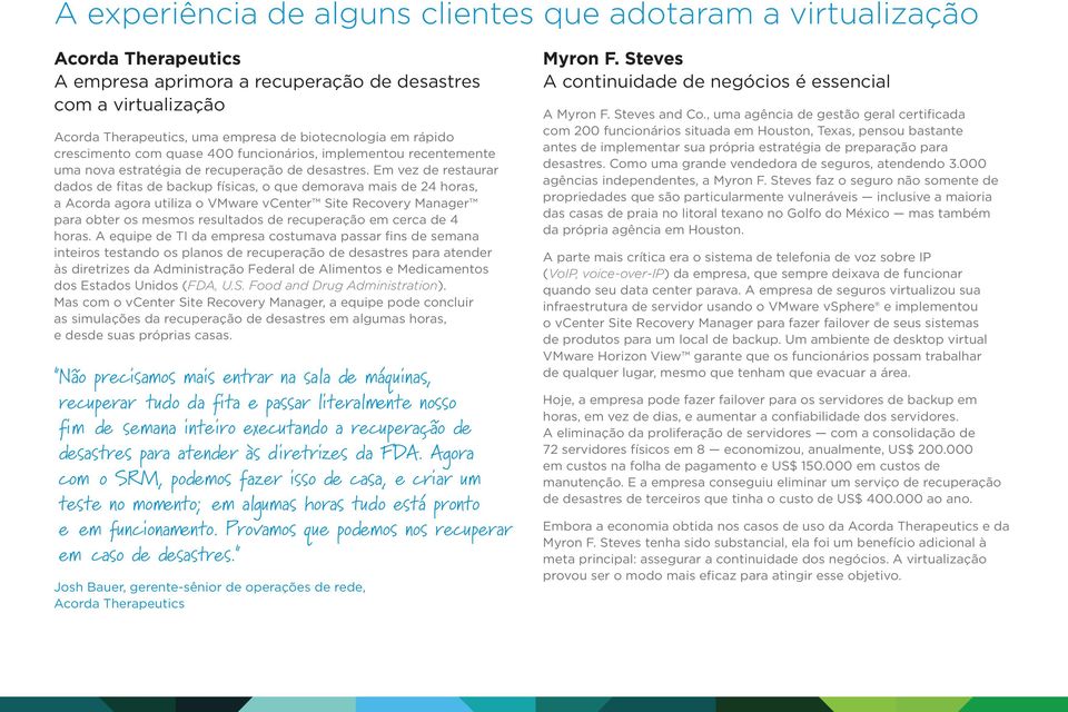 Em vez de restaurar dados de fitas de backup físicas, o que demorava mais de 24 horas, a Acorda agora utiliza o VMware vcenter Site Recovery Manager para obter os mesmos resultados de recuperação em