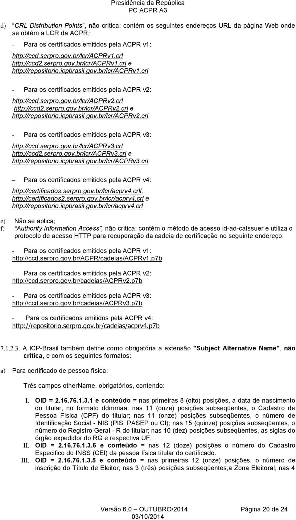 crl http://ccd2.serpro.gov.br/lcr/acprv2.crl e http://repositorio.icpbrasil.gov.br/lcr/acprv2.crl - Para os certificados emitidos pela ACPR v3: http://ccd.serpro.gov.br/lcr/acprv3.