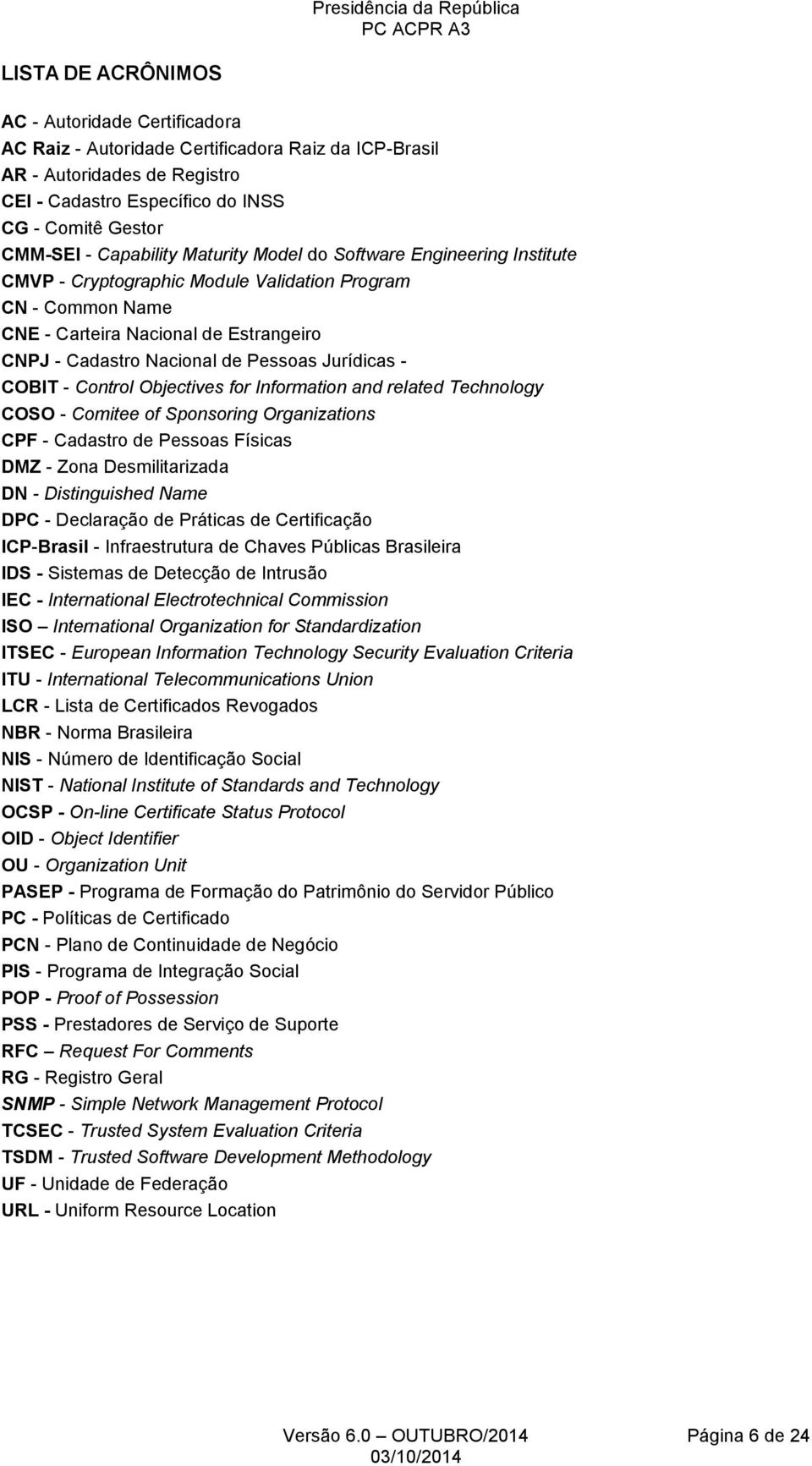 Jurídicas - COBIT - Control Objectives for Information and related Technology COSO - Comitee of Sponsoring Organizations CPF - Cadastro de Pessoas Físicas DMZ - Zona Desmilitarizada DN -