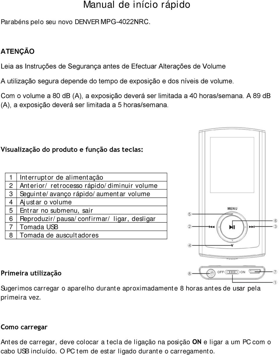 Com o volume a 80 db (A), a exposição deverá ser limitada a 40 horas/semana. A 89 db (A), a exposição deverá ser limitada a 5 horas/semana.