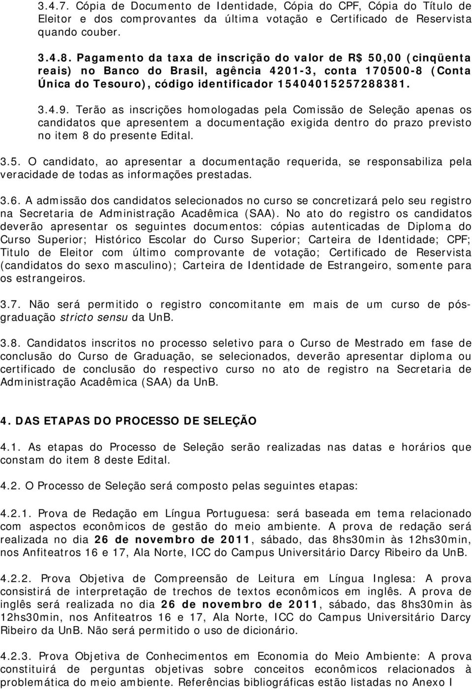 Terão as inscrições homologadas pela Comissão de Seleção apenas os candidatos que apresentem a documentação exigida dentro do prazo previsto no item 8 do presente Edital. 3.5.