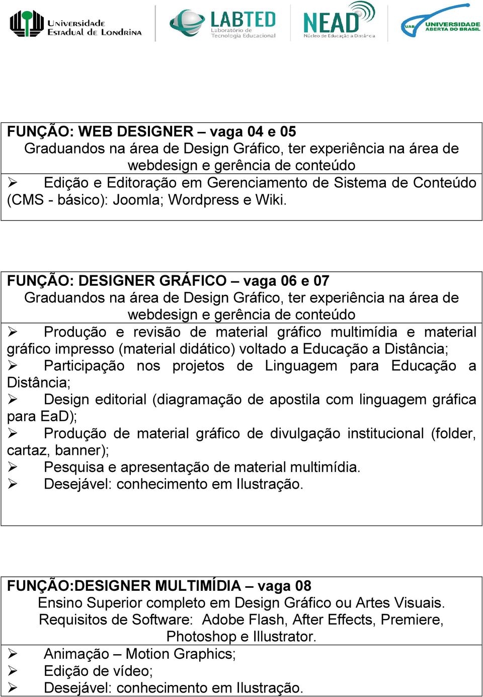 FUNÇÃO: DESIGNER GRÁFICO vaga 06 e 07 Graduandos na área de Design Gráfico, ter experiência na área de webdesign e gerência de conteúdo Produção e revisão de material gráfico multimídia e material