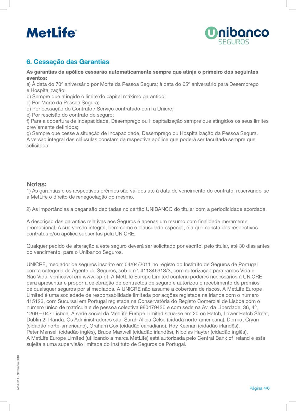 Unicre; e) Por rescisão do contrato de seguro; f) Para a cobertura de Incapacidade, Desemprego ou Hospitalização sempre que atingidos os seus limites previamente definidos; g) Sempre que cesse a