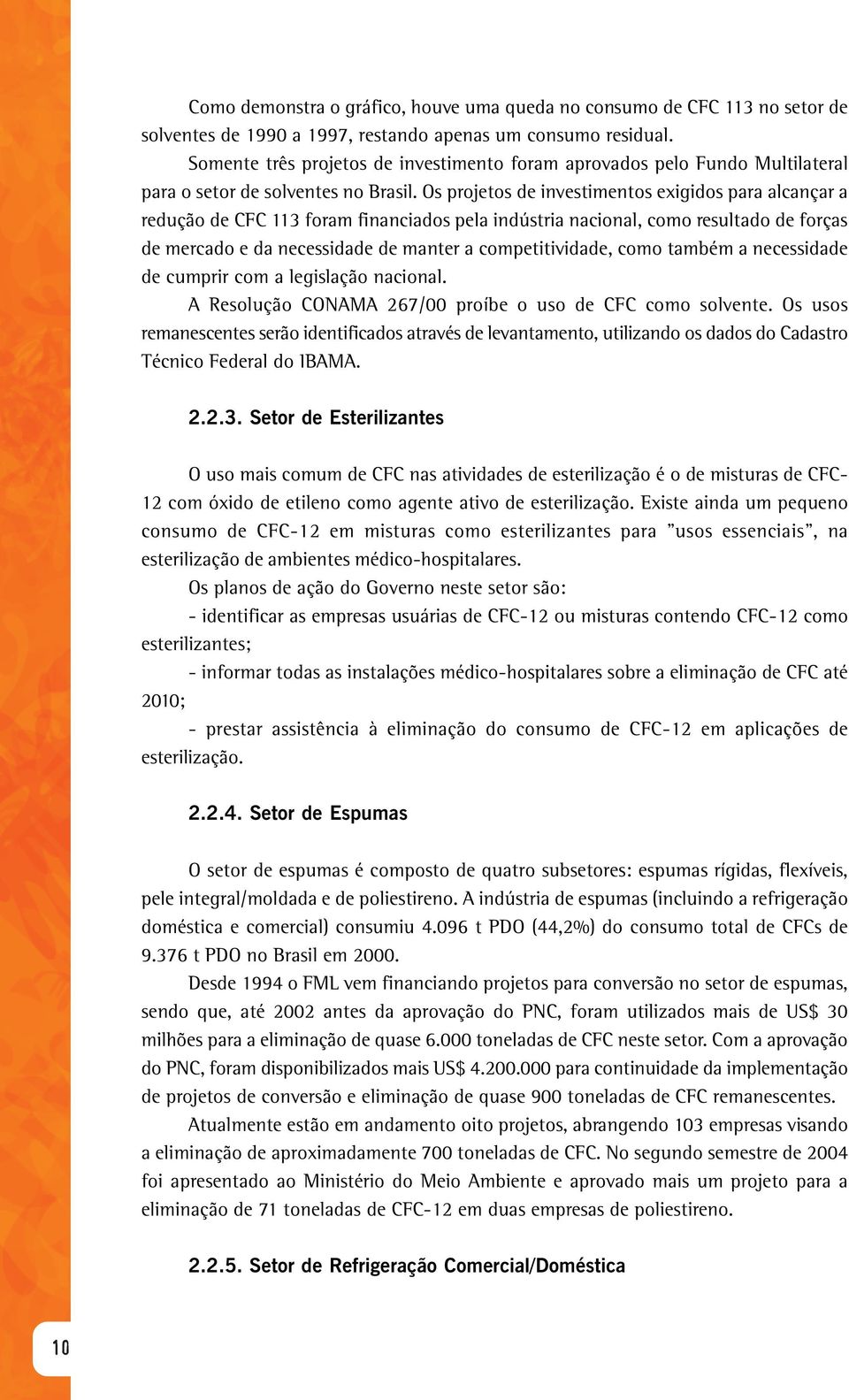 Os projetos de investimentos exigidos para alcançar a redução de CFC 113 foram financiados pela indústria nacional, como resultado de forças de mercado e da necessidade de manter a competitividade,