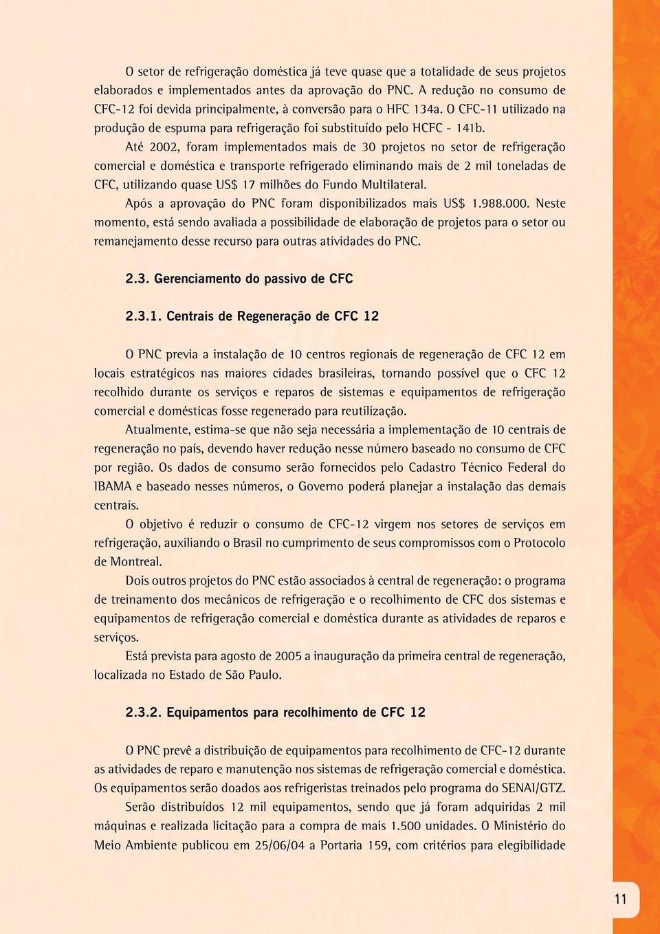 Até 2002, foram implementados mais de 30 projetos no setor de refrigeração comercial e doméstica e transporte refrigerado eliminando mais de 2 mil toneladas de CFC, utilizando quase US$ 17 milhões do