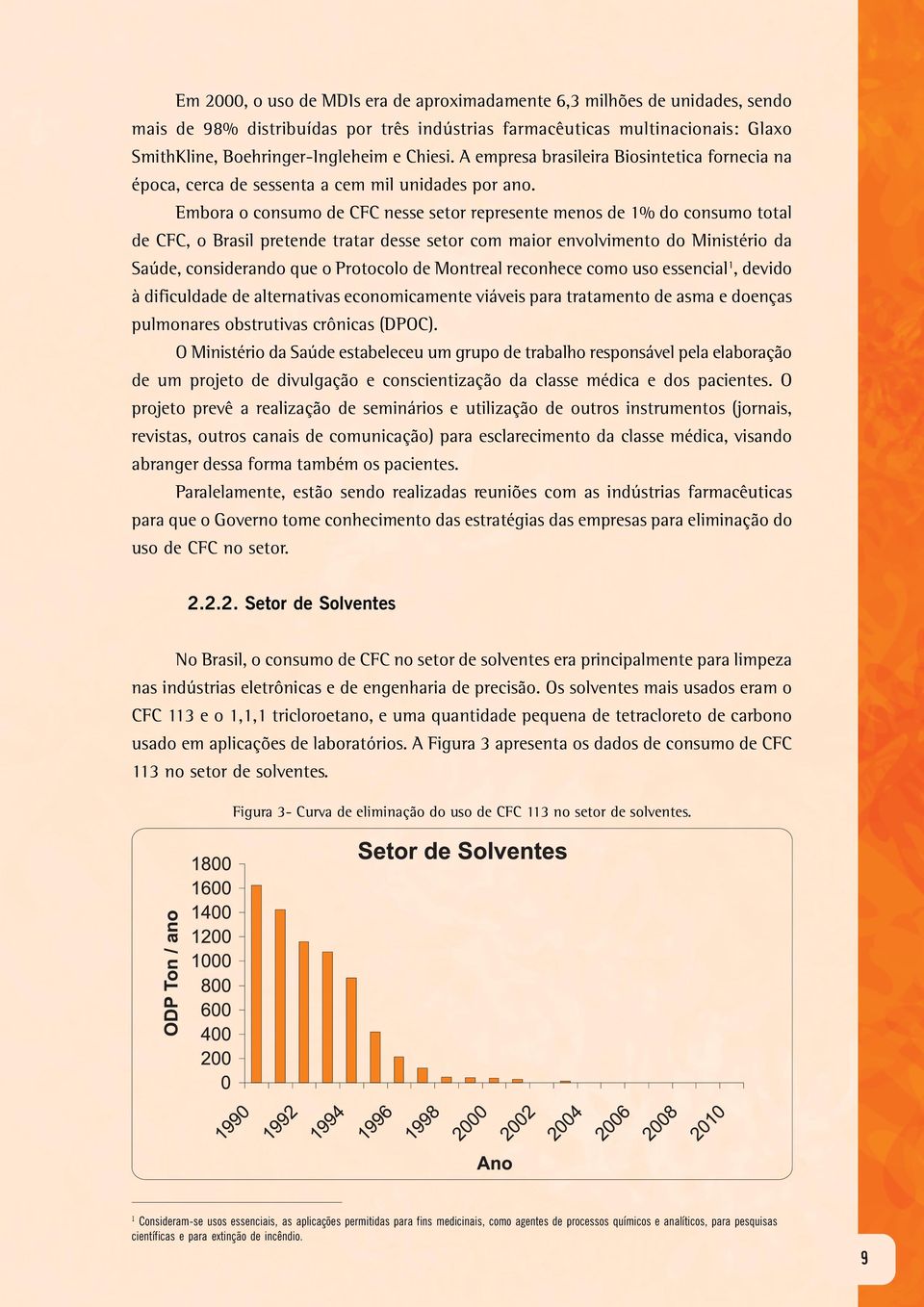 Embora o consumo de CFC nesse setor represente menos de 1% do consumo total de CFC, o Brasil pretende tratar desse setor com maior envolvimento do Ministério da Saúde, considerando que o Protocolo de