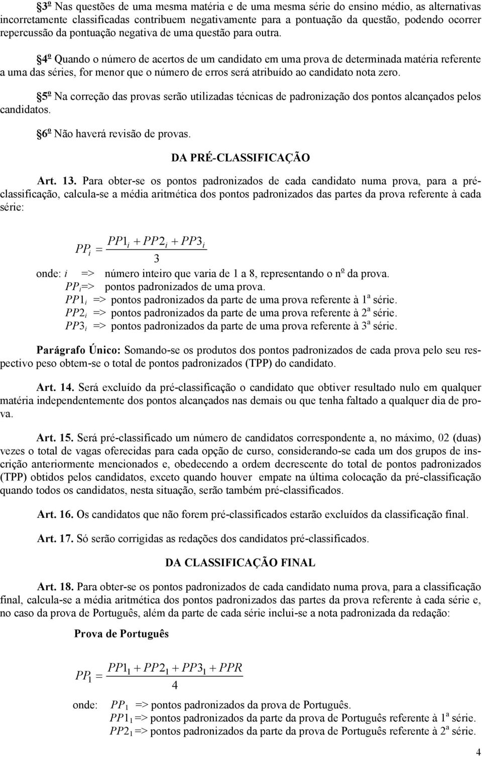 4 o Quando o número de acertos de um candidato em uma prova de determinada matéria referente a uma das séries, for menor que o número de erros será atribuído ao candidato nota zero.