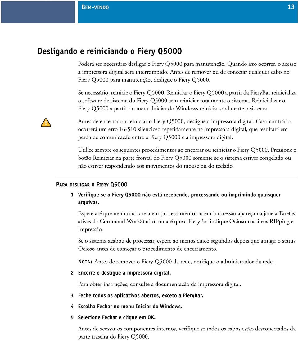 Reiniciar o Fiery Q5000 a partir da FieryBar reinicializa o software de sistema do Fiery Q5000 sem reiniciar totalmente o sistema.