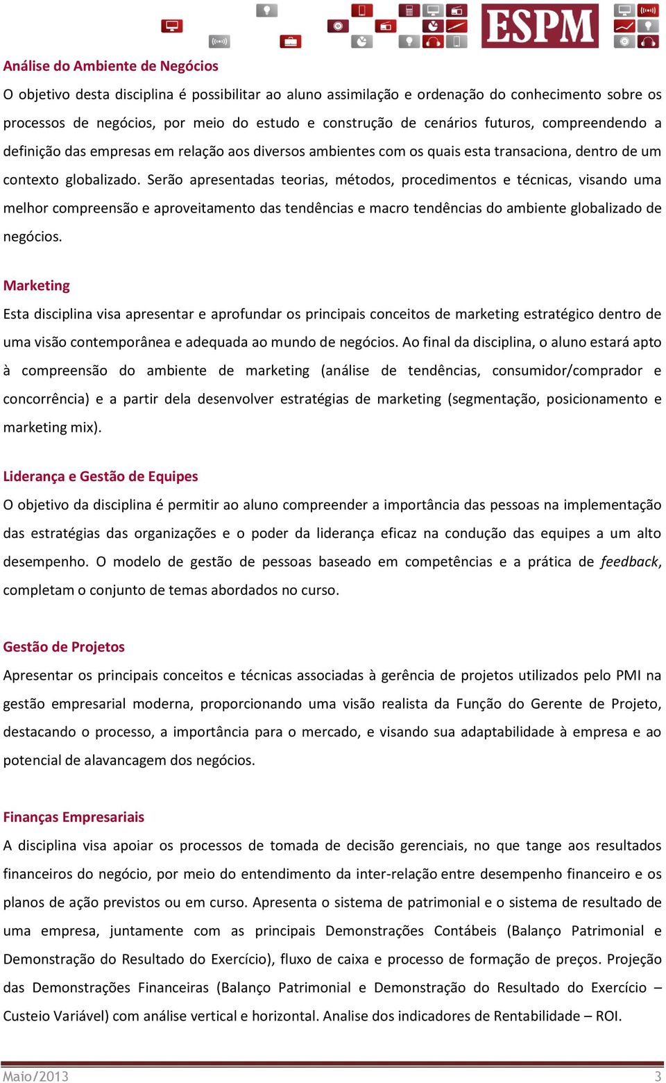 Serão apresentadas teorias, métodos, procedimentos e técnicas, visando uma melhor compreensão e aproveitamento das tendências e macro tendências do ambiente globalizado de negócios.