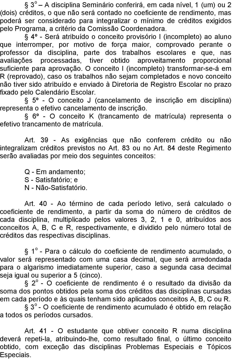 4º - Será atribuído o conceito provisório I (incompleto) ao aluno que interromper, por motivo de força maior, comprovado perante o professor da disciplina, parte dos trabalhos escolares e que, nas