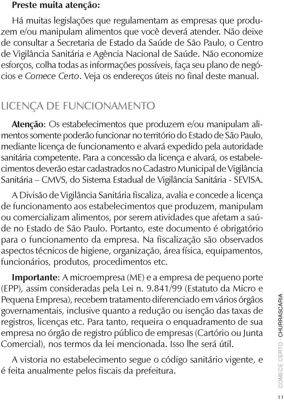 Não economize esforços, colha todas as informações possíveis, faça seu plano de negócios e Comece Certo. Veja os endereços úteis no final deste manual.